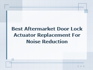 Best Aftermarket Door Lock Actuator Replacement for Noise Reduction