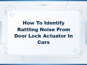 How to Identify Rattling Noise From Door Lock Actuator in Cars