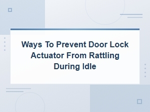 Ways to Prevent Door Lock Actuator Rattling at Idle