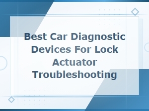 Best Car Diagnostic Devices for Lock Actuator Troubleshooting at Home