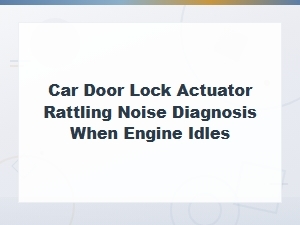Diagnosing Car Door Lock Actuator Rattling Noise at Idle