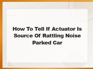 How to Tell If an Actuator Is Causing Your Rattling Noise