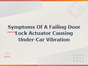 Symptoms of a Failing Door Lock Actuator Causing Under-Car Vibration