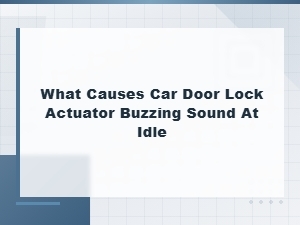Car Door Lock Actuator Buzzing Sound at Idle: Common Causes and Fixes