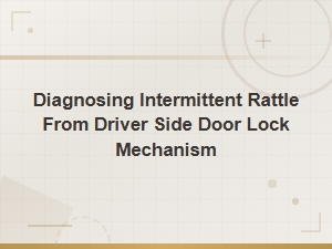 Diagnosing Intermittent Rattle From Driver Side Door Lock Mechanism